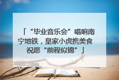 “毕业音乐会”唱响南宁地铁，皇家小虎携美食祝愿“前程似锦”